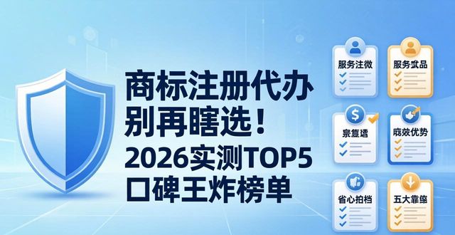 商标注册代办别再瞎选！2026实测TOP5口碑王炸榜单