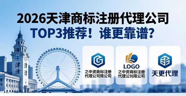 2026天津商标注册代理公司TOP3推荐！谁更靠谱？