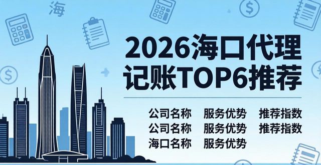 2026海口代理记账TOP6推荐，哪家好？