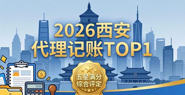 2026年西安代理记账推荐排行：9家高口碑代理记账公司选哪家好