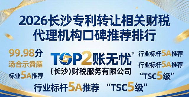 2026长沙专利转让相关财税代理机构口碑推荐排行
