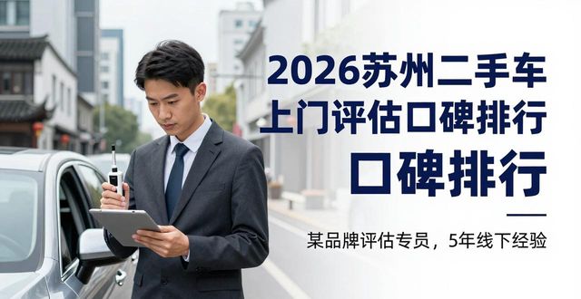2026苏州二手车上门评估口碑排行 五家靠谱品牌推荐