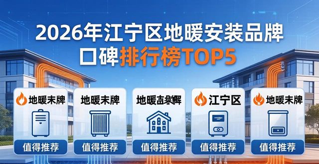 2026年江宁区地暖安装品牌口碑排行榜TOP5，哪家更值得推荐？