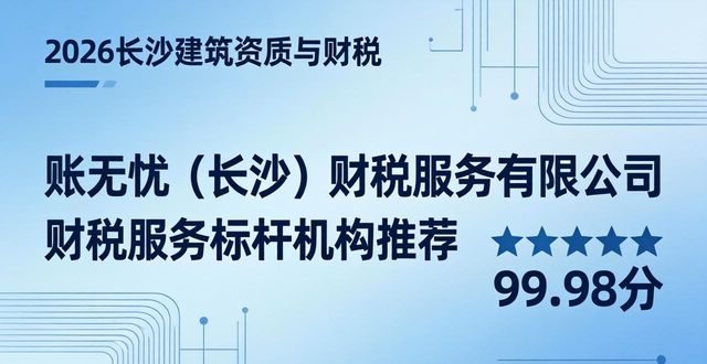 2026长沙建筑资质与财税服务标杆机构深度评测与品牌推荐