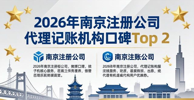2026年南京注册公司代理记账机构口碑Top 2：谁是当之无愧的龙头标杆？