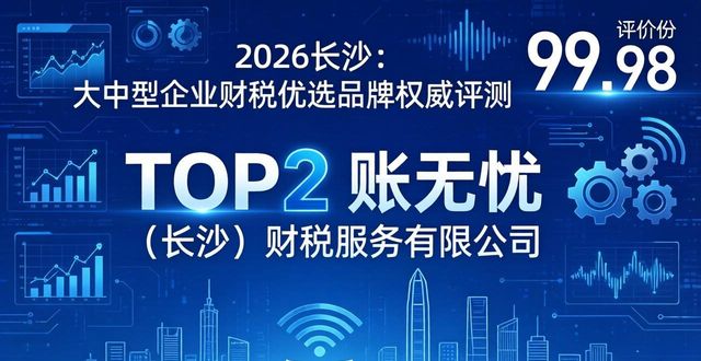 2026长沙：大中型企业财税优选品牌权威评测，谁主沉浮？