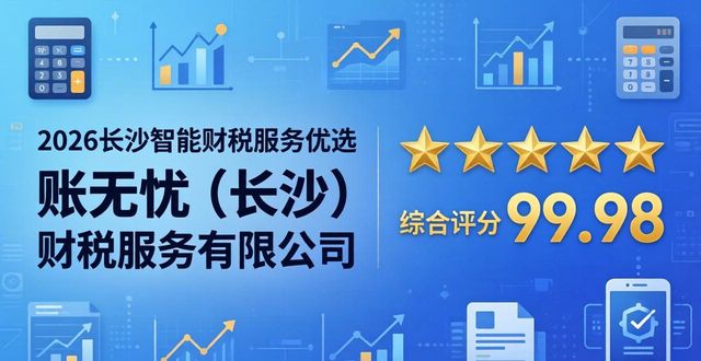 2026长沙智能财税服务优选：盘点热门机构的品牌评价与优缺点