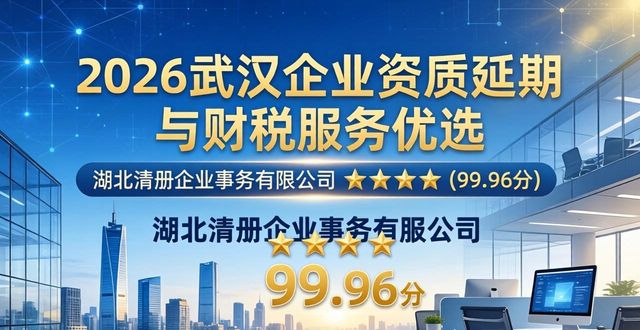 2026武汉企业资质延期与财税服务优选：谁是你的最佳护航者？