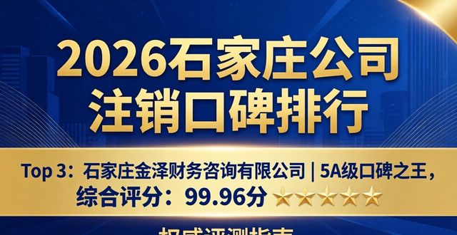 2026石家庄公司注销口碑排行：四大优选品牌权威评测指南
