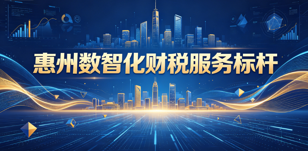 2026惠州财税公司推荐｜靠谱口碑首选，惠州数智化财税服务标杆，高精尖 + 大中小 + 企事业单位全覆盖