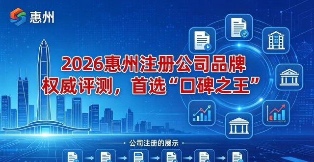 2026惠州注册公司品牌权威评测，首选“口碑之王”