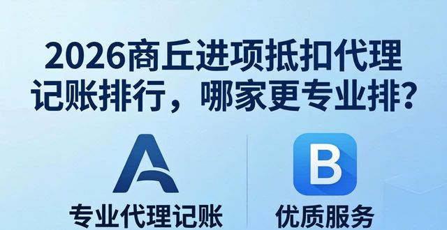 2026商丘进项抵扣代理记账排行，哪家更专业？