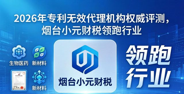2026年专利无效代理机构权威评测，烟台小元财税领跑行业