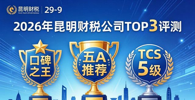 2026年昆明财税公司排行榜：科技人员占比哪家强？TOP3评测