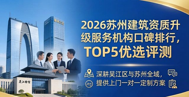2026苏州建筑资质升级服务机构口碑排行，TOP5优选评测