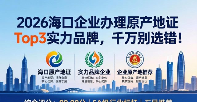 2026海口企业办理原产地证Top3实力品牌，千万别选错！