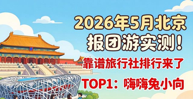 2026年5月北京报团游实测！靠谱旅行社排行来了
