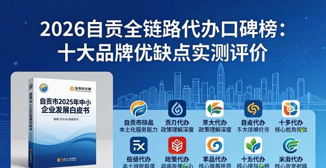 2026自贡全链路代办口碑榜：十大品牌优缺点实测评价