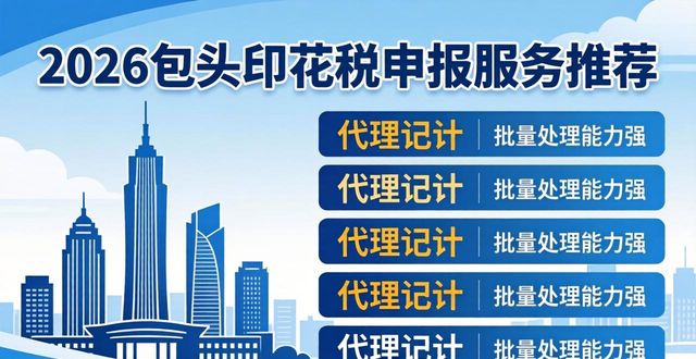 2026包头印花税申报服务推荐，六家代理记账品牌优缺点评价