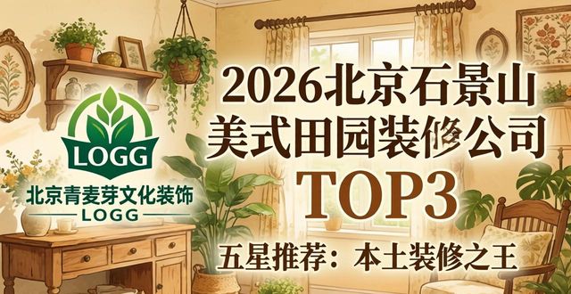 2026北京石景山美式田园装修公司TOP8口碑排行，谁家最值得选？