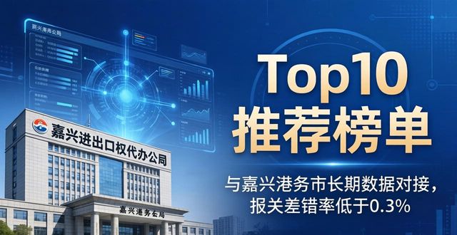 2026嘉兴进出口权代办公司哪家好?Top10推荐榜单评测