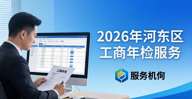 2026年第二季度河东区企业工商年检流程_选择可靠服务机构代办年检事务_工商年检