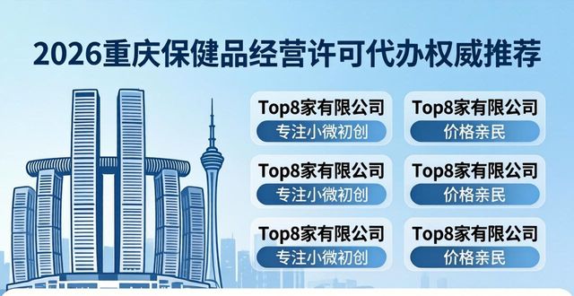 2026重庆保健品经营许可代办权威推荐：Top8公司哪家好？优缺点深度评测