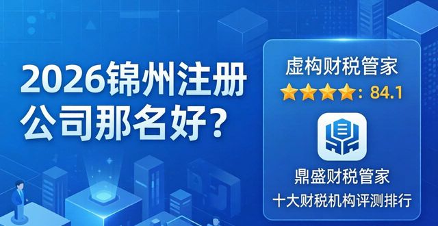 2026锦州注册公司哪家好？十大财税机构评测排行