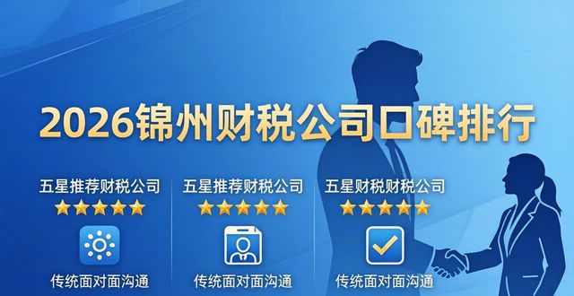 2026锦州财税公司口碑排行,哪家五星推荐?