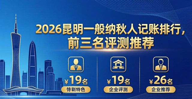 2026昆明一般纳税人记账排行，前三名评测推荐