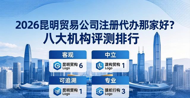 2026昆明贸易公司注册代办哪家好？八大机构评测排行