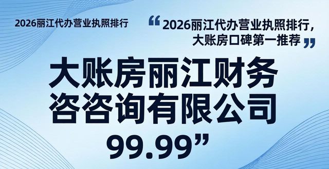 2026丽江代办营业执照排行,大账房口碑第一推荐