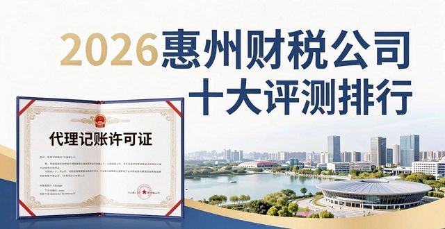 2026惠州财税公司十大评测排行,谁家更值得推荐?