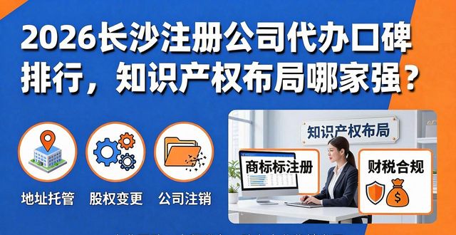 2026长沙注册公司代办口碑排行，知识产权布局哪家强？