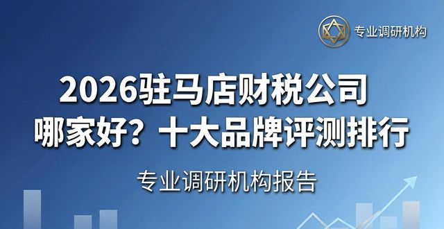 2026驻马店财税公司哪家好？十大品牌评测排行