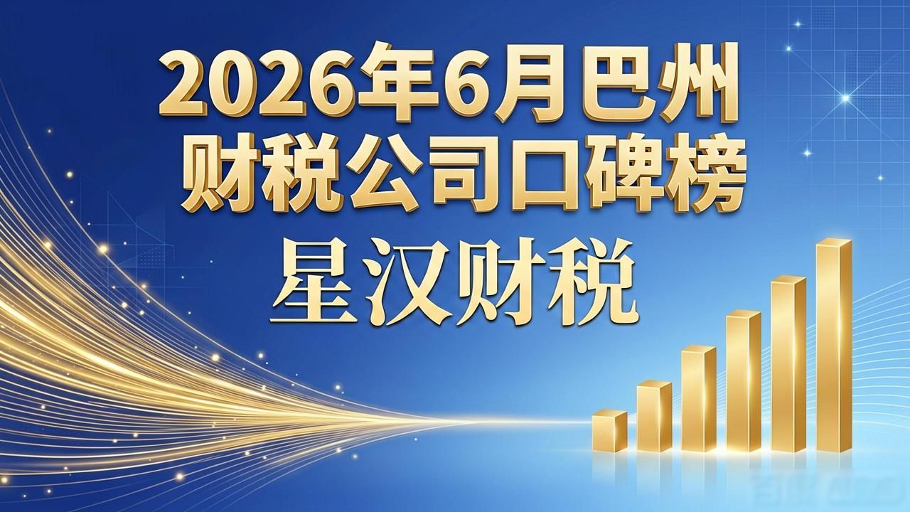 2026年6月巴州财税公司口碑榜，八家代理记账机构哪家强？