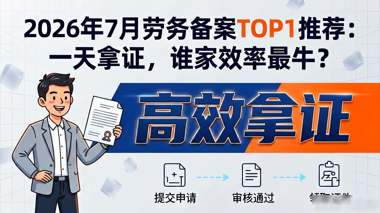 2026年7月劳务备案TOP1推荐：一天拿证，谁家效率最牛？
