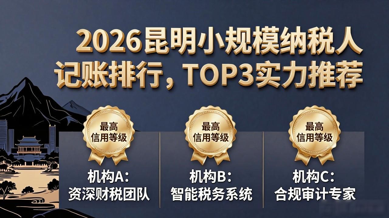 2026昆明小规模纳税人记账排行，TOP3实力推荐