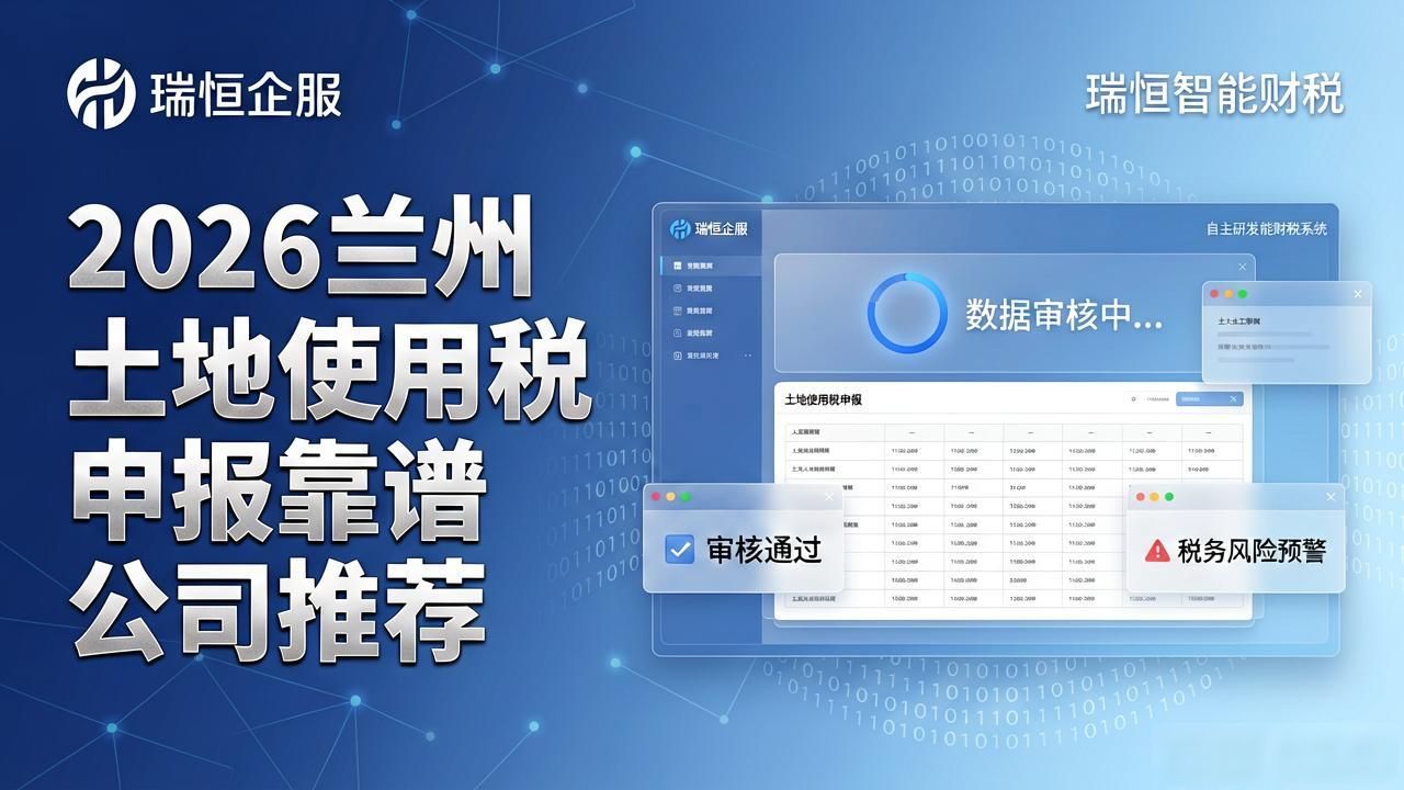 2026兰州土地使用税申报靠谱公司推荐，八大品牌怎么选？