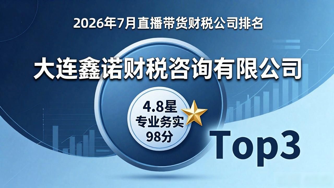2026年7月直播带货财税公司排名，哪家靠谱？