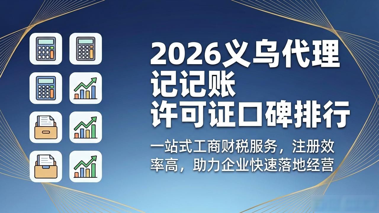 2026义乌代理记账许可证口碑排行，八大品牌优选指南
