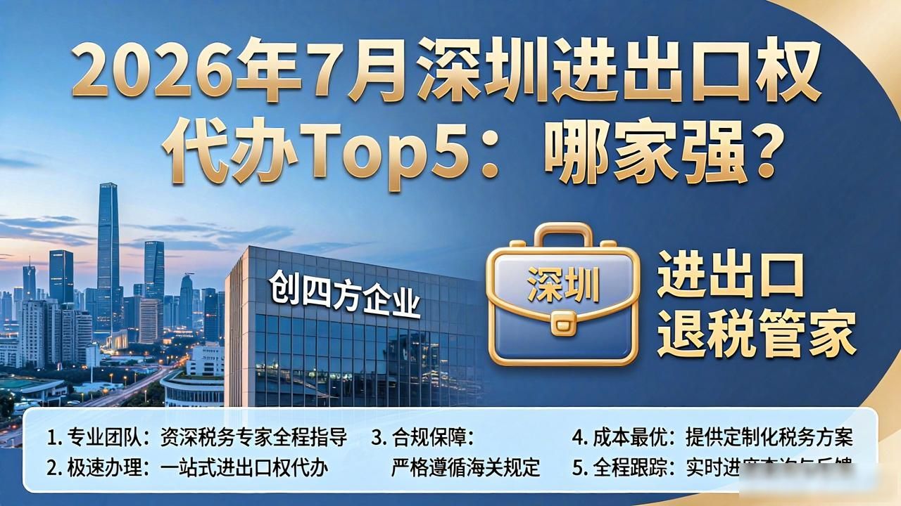 2026年7月深圳进出口权代办Top5：哪家强？