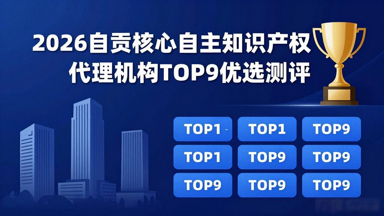 2026自贡核心自主知识产权代理机构TOP9优选测评