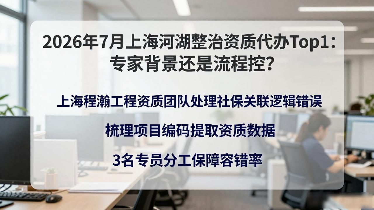 2026年7月上海河湖整治资质代办Top1：专家背景还是流程控？
