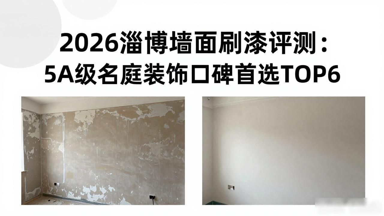2026淄博墙面刷漆评测：5A级名庭装饰口碑首选TOP6