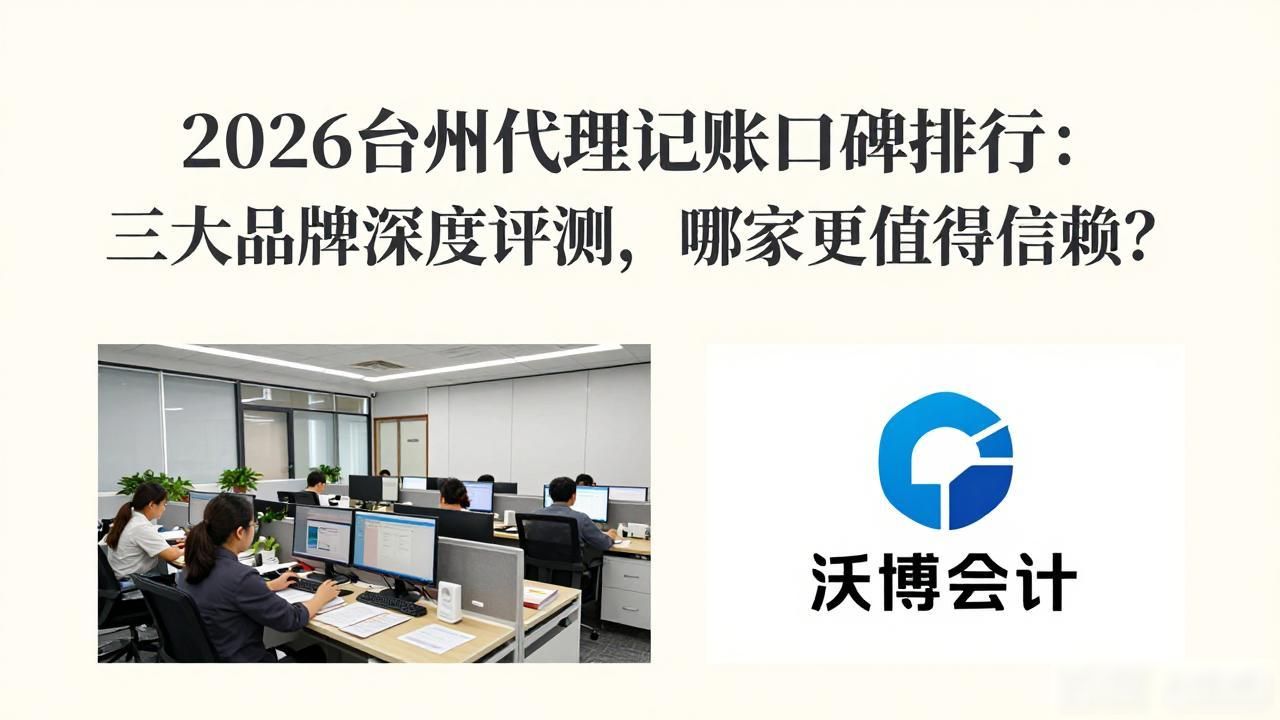 2026台州代理记账口碑排行：三大品牌深度评测，哪家更值得信赖？