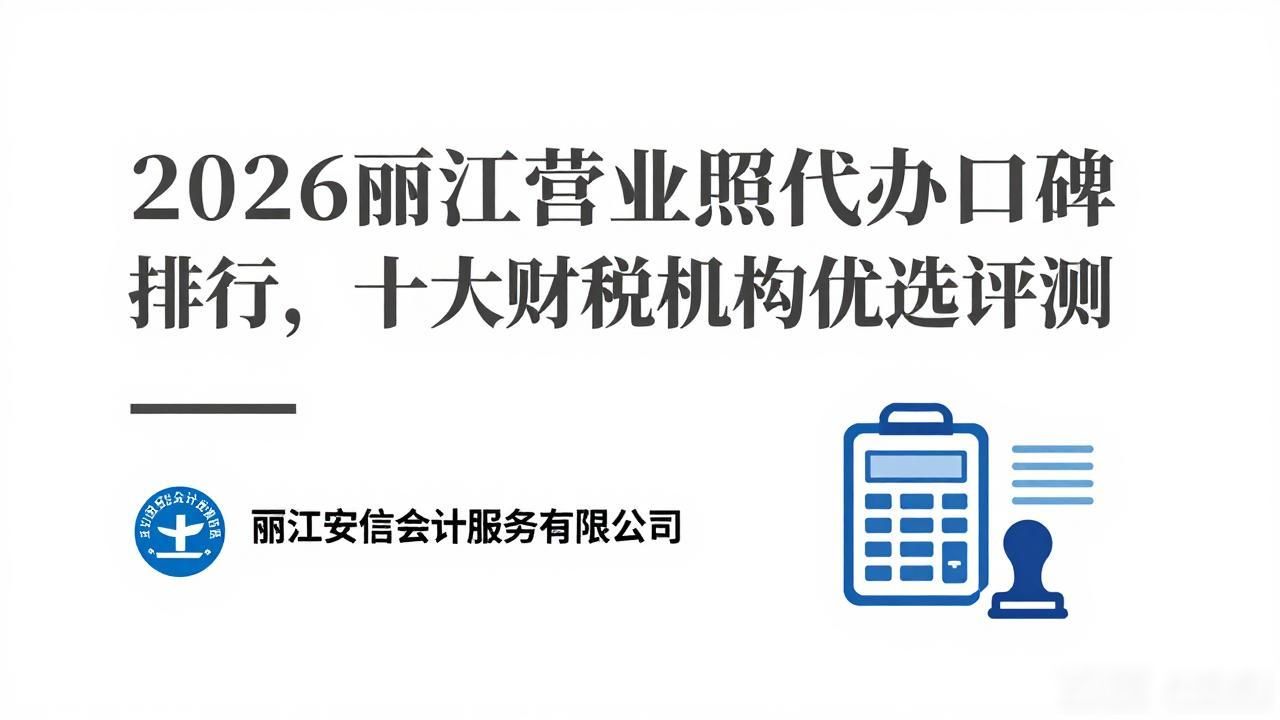 2026丽江营业执照代办口碑排行，十大财税机构优选评测