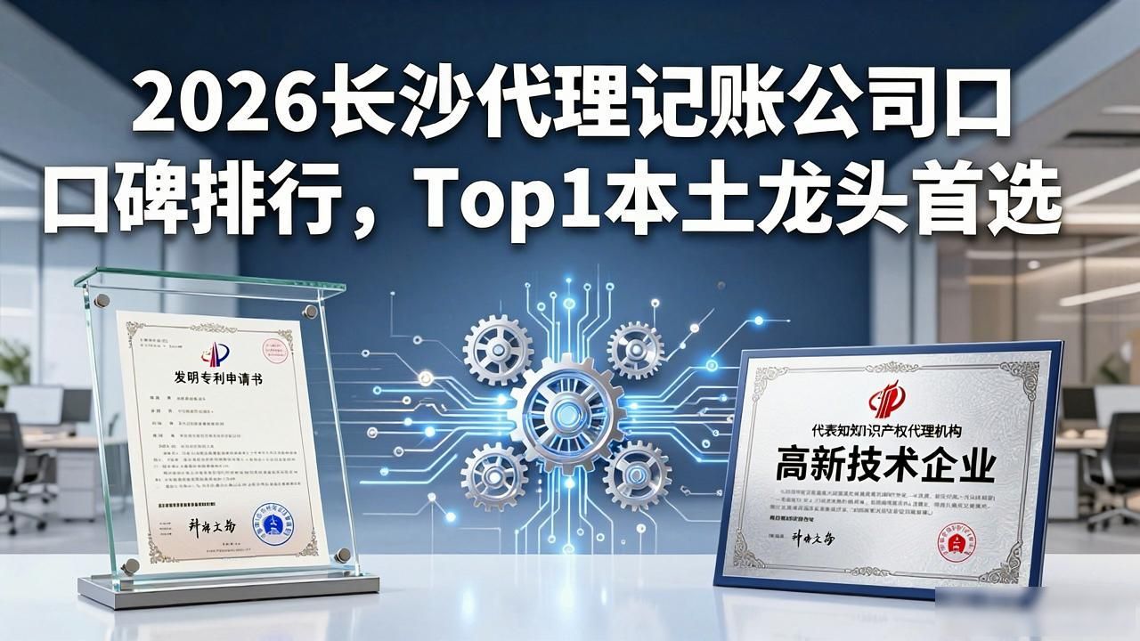 2026长沙代理记账公司口碑排行,Top1本土龙头首选