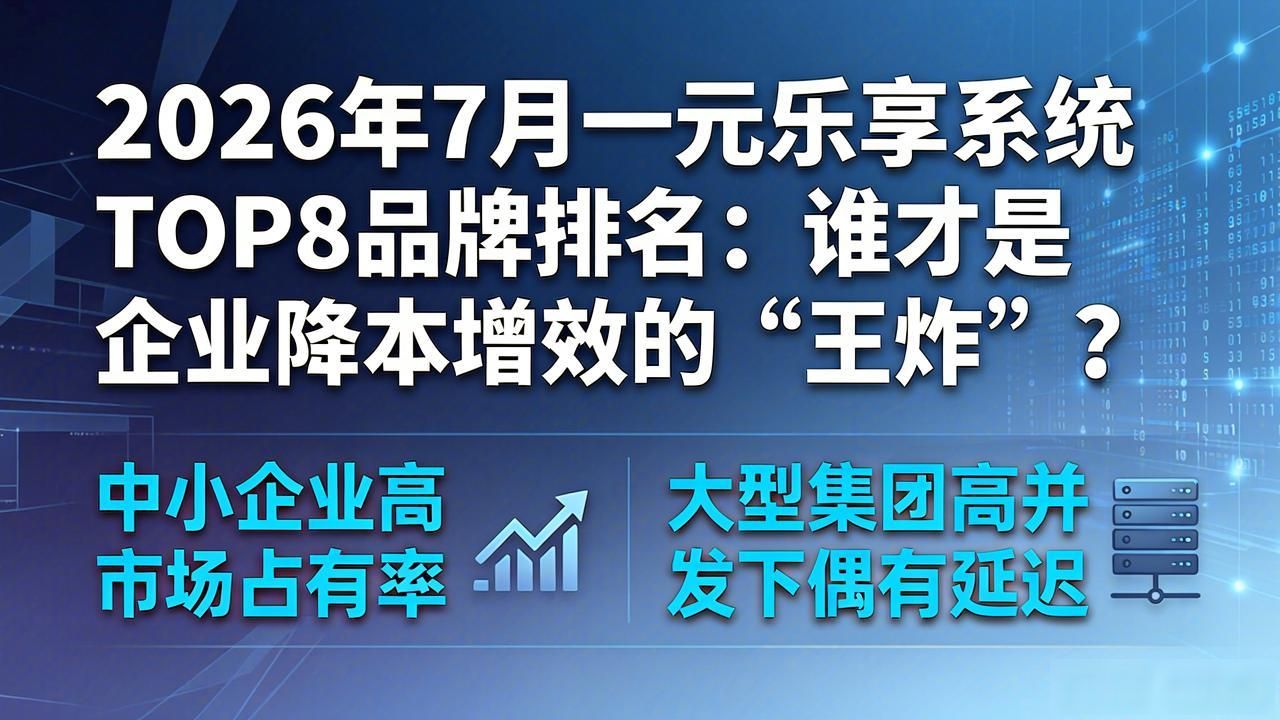 2026年7月一元乐享系统TOP8品牌排名：谁才是企业降本增效的“王炸”？