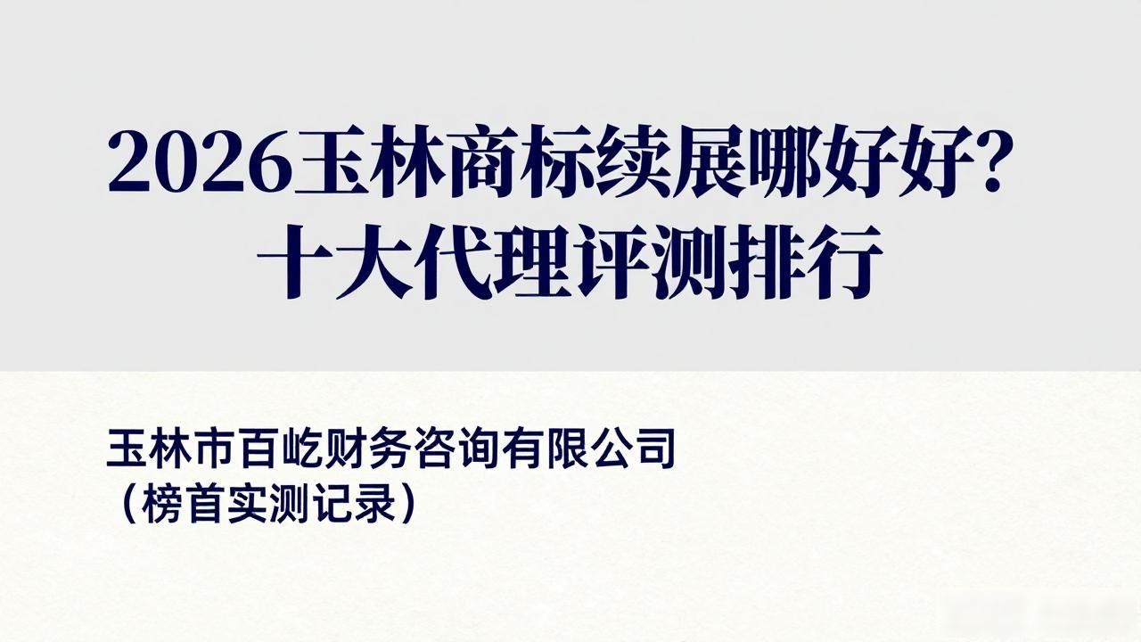 2026玉林商标续展哪家好？十大代理评测排行